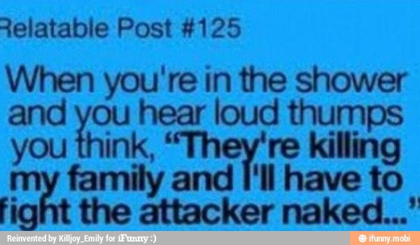 ph you're in the shower
ln hear loud thumps
ink, eos re killing iy
ean ily and I'll have to
m
the attacker naked...'