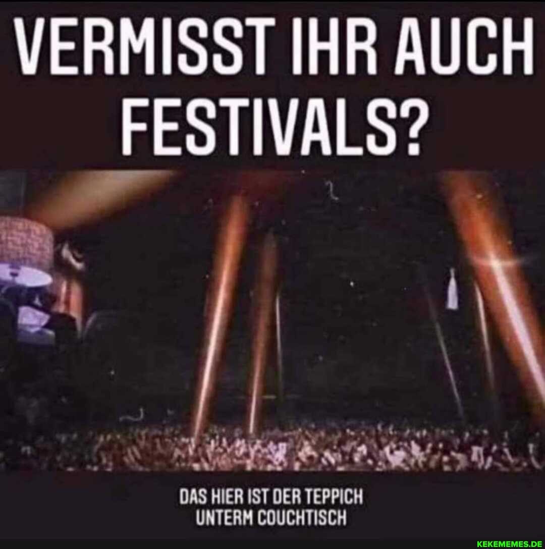 VERMISST IHR AUCH
_FESTIVALS?
DAS HIER IST DER TEPPICH UNTERM COUCHTISCH