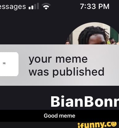 ssages all PM
your meme was published
BianBonr
Good meme - Good meme