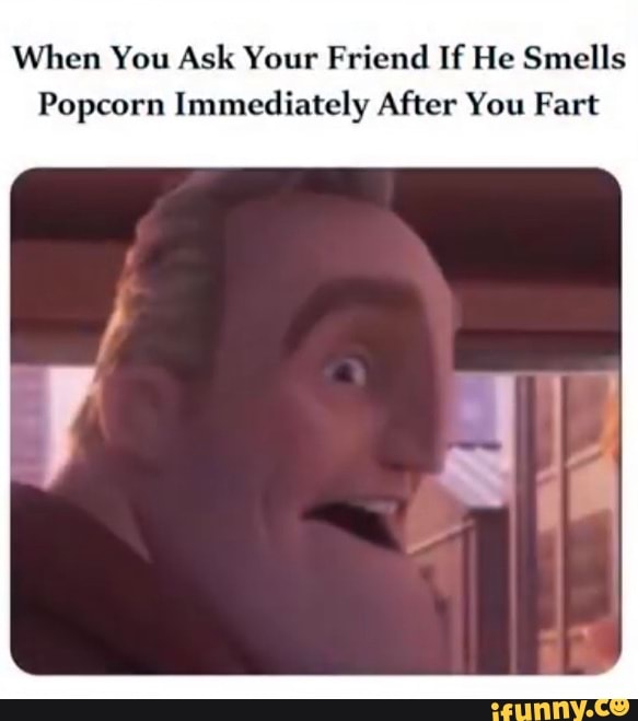 When You Ask Your Friend If He Smells Popcorn Immediately After You Fart iFunny