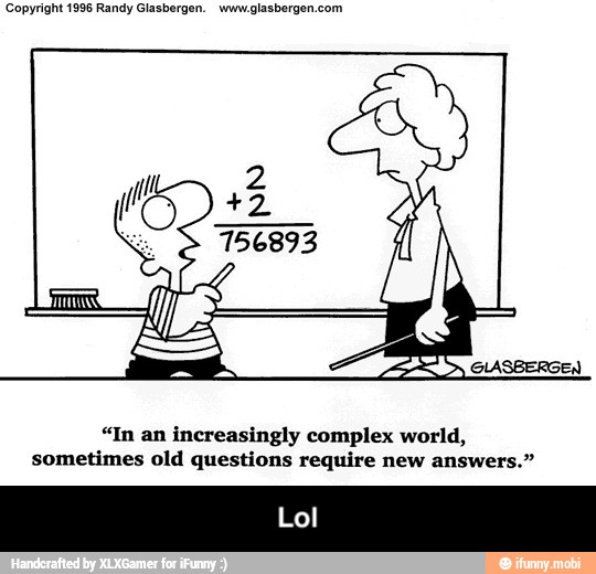 Copyright 1996 Randy Glasbergen. www.glasbergen.com
"In an increasingly complex world,
sometimes old questions require new answers." - Lol