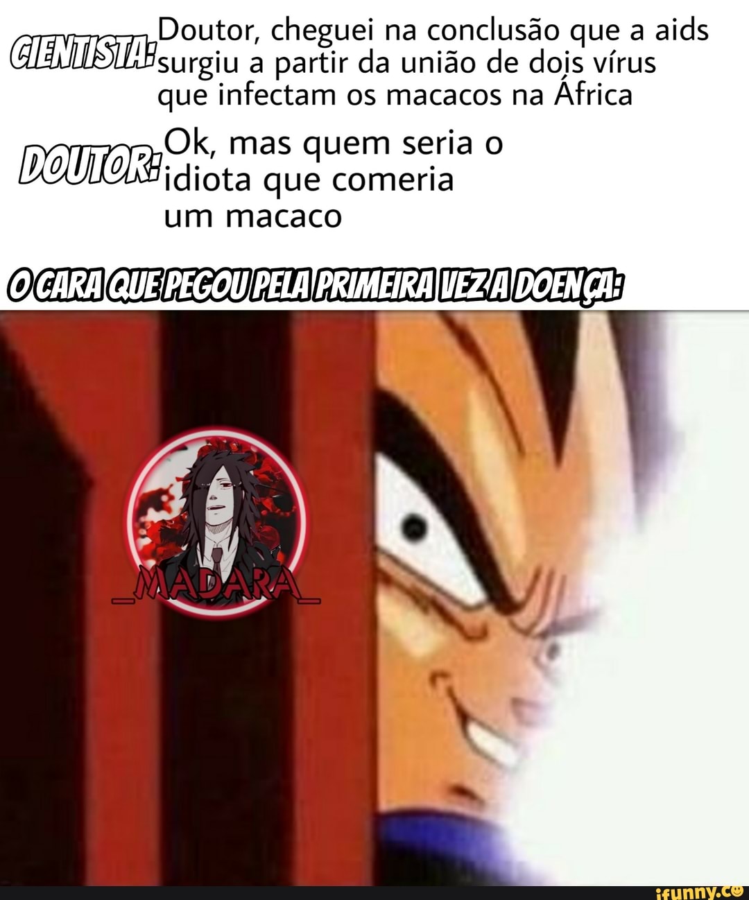 Doutor, cheguei na conclusão que a aids
(CIENTISTA: a partir da união de dois vírus que infectam os macacos na África
Ok, mas quem seria diota que comeria um macaco