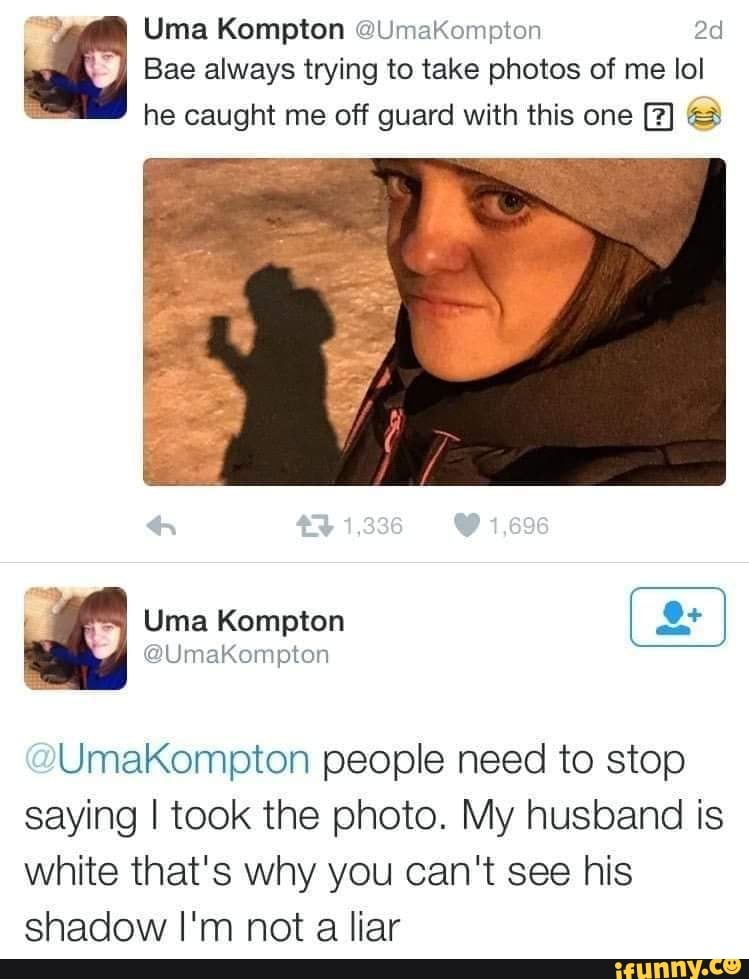 Uma Kompton <q!Uanompton 2d
Bae always trying to take photos of me IoI
he caught me off guard with this one a
UmaKompton people need to stop
saying I took the photo. My husband is
White that's why you can't see his
shadow I'm not a liar