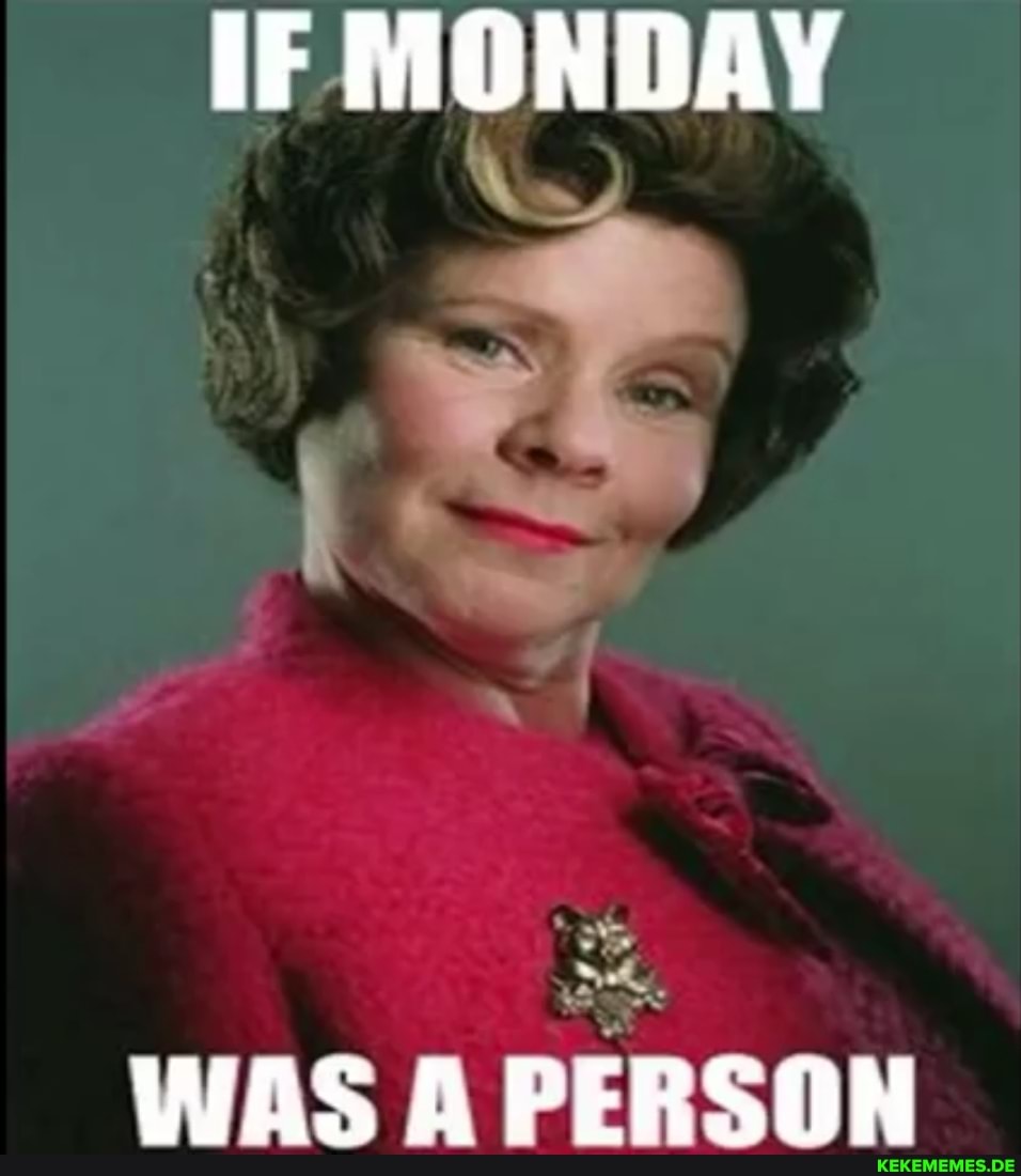 IF MONDAY
WAS A PERSON