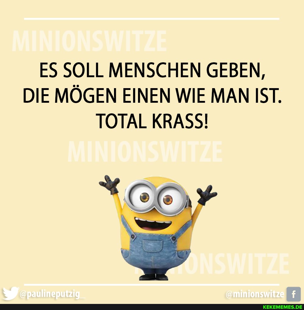 ES SOLL MENSCHEN GEBEN,
DIE MÖGEN EINEN WIE MAN IST.
TOTAL KRASS!