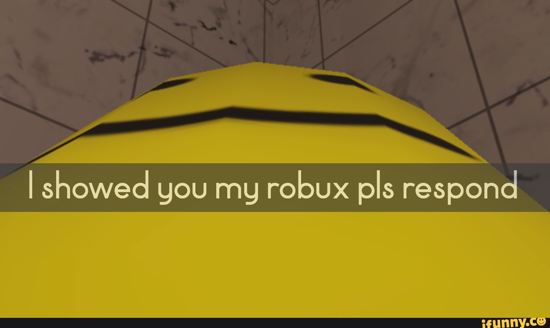 I Showed You My Robux Pls Respond Ifunny - how to get robux plz