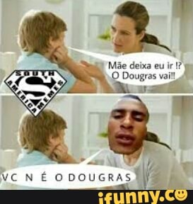 Mãe deixa eu ir fg
O Dougras vail!
Y
HO