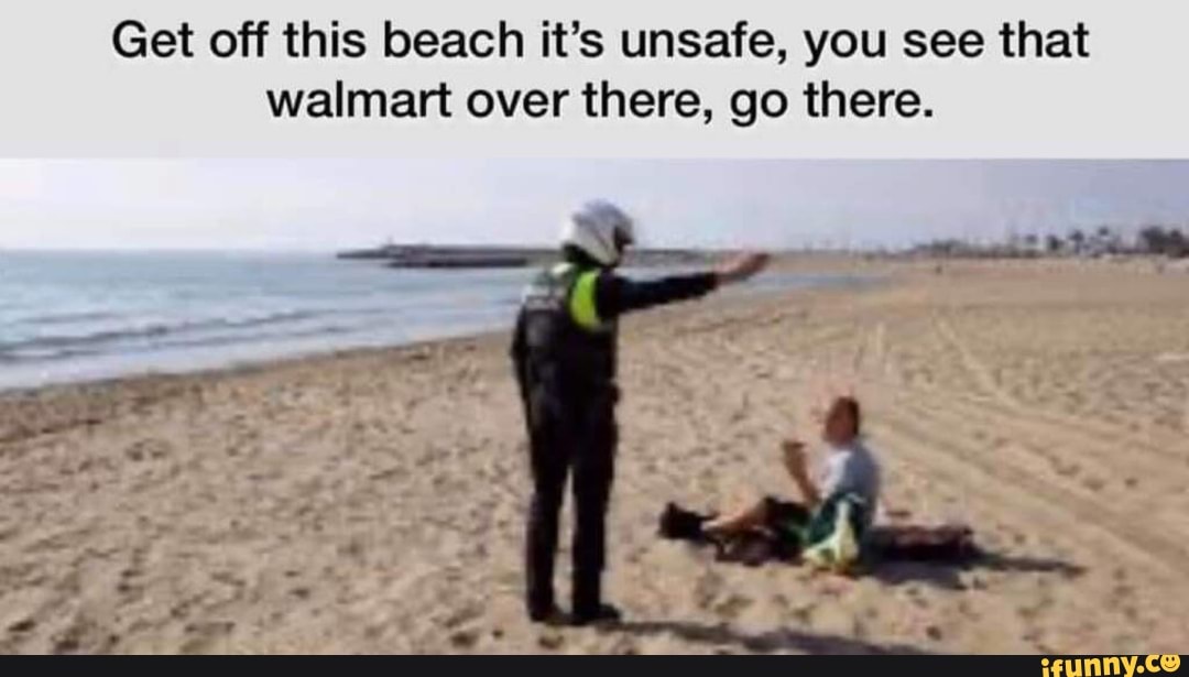 Get off this beach it's unsafe, you see that
walmart over there, go there.