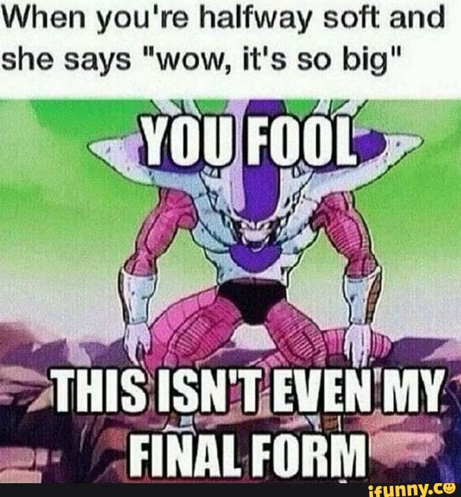 When you're halfway soft and she says "wow, it's so big"
THIS: ISNTEV
'FINAL