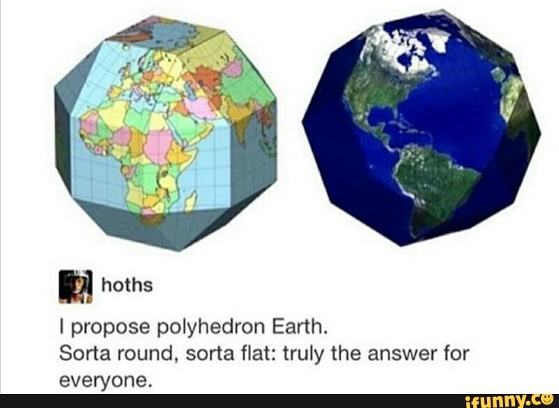 I propose polyhedron Earth.
Sorta round, sorta flat: truly the answer for
everyone.
