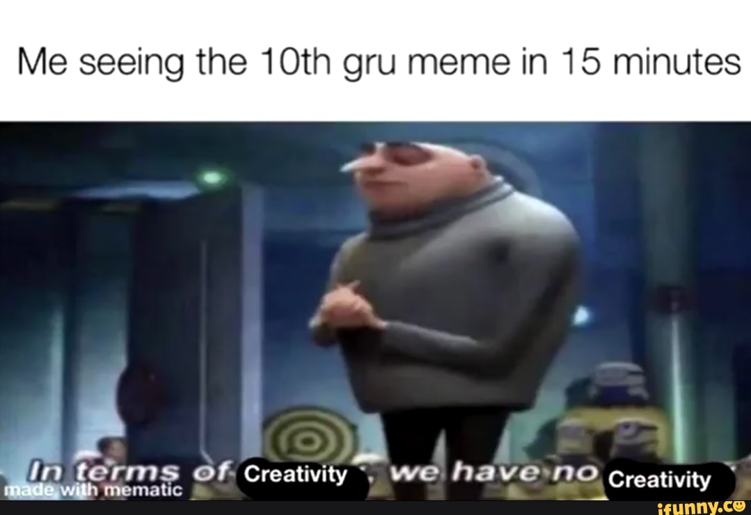 Me Seeing The 10th Gru Meme In 15 Minutes I Im Terms Have No