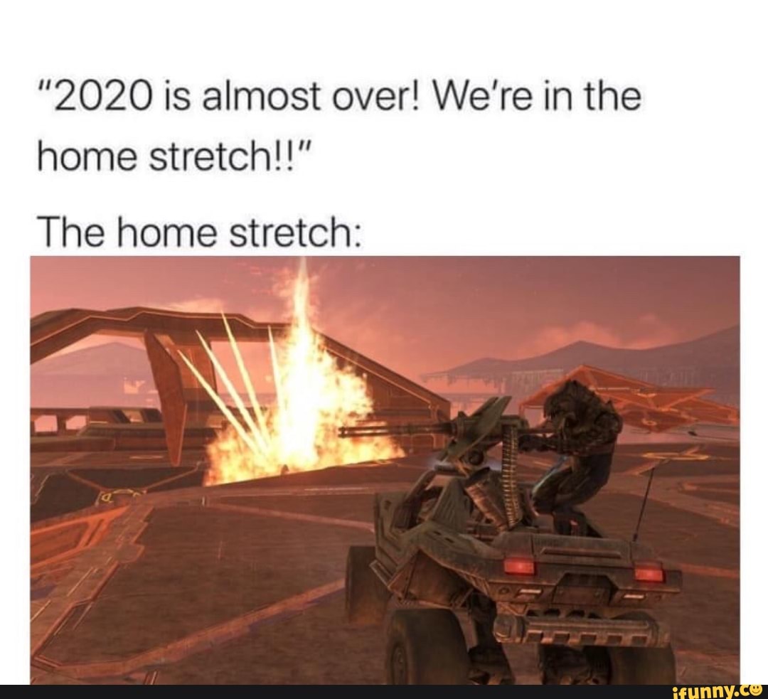 2020 is almost over! We're in the home stretch!!" The home stretch: -  iFunny :)