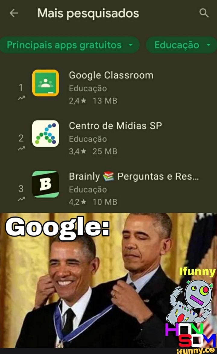 Mais pesquisados
Principais pps gratuitos Educação
Google Classroom
1 Educação
24% 13 MB Centro de Mídias SP
Educação
25 MB
Brainly S& Perguntas e Res...
Educação
10 MB