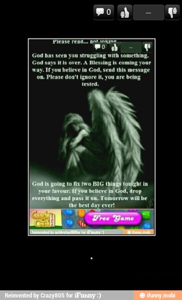 way. Ifyou believe in God, send this message
'on. Please don't ignore it, you are being