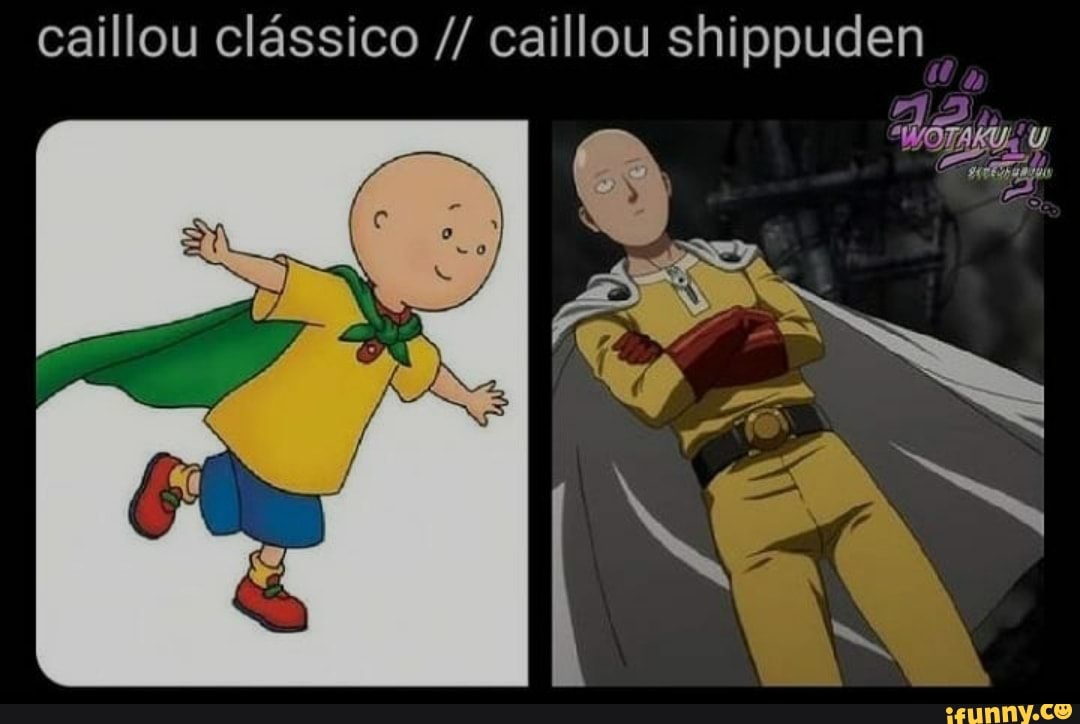 caillou clássico caillou shippuden
a po es