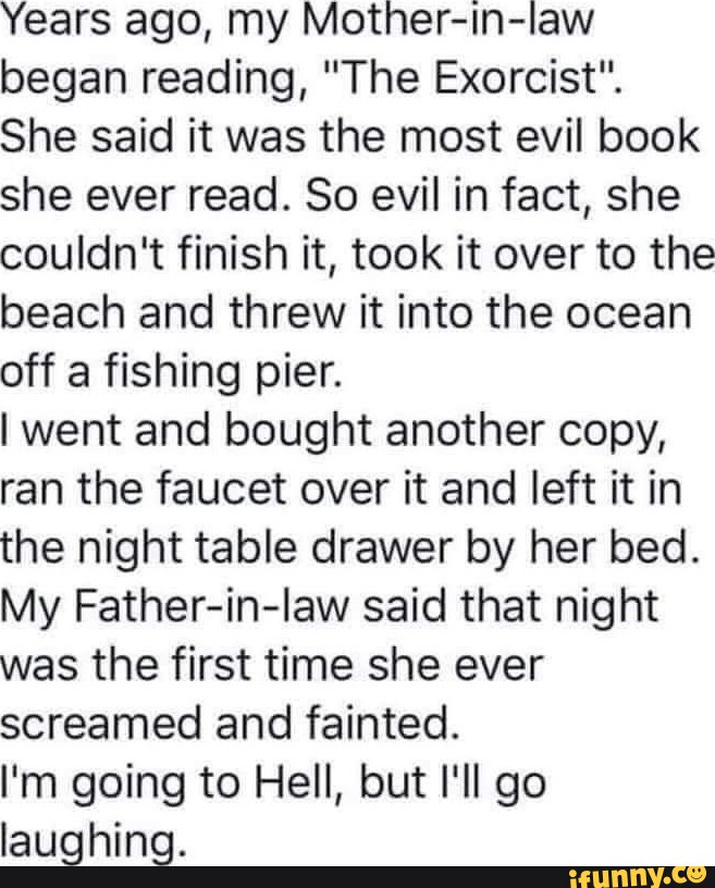Years ago, my Motherinlaw began reading, "The Exorcist". She said it
