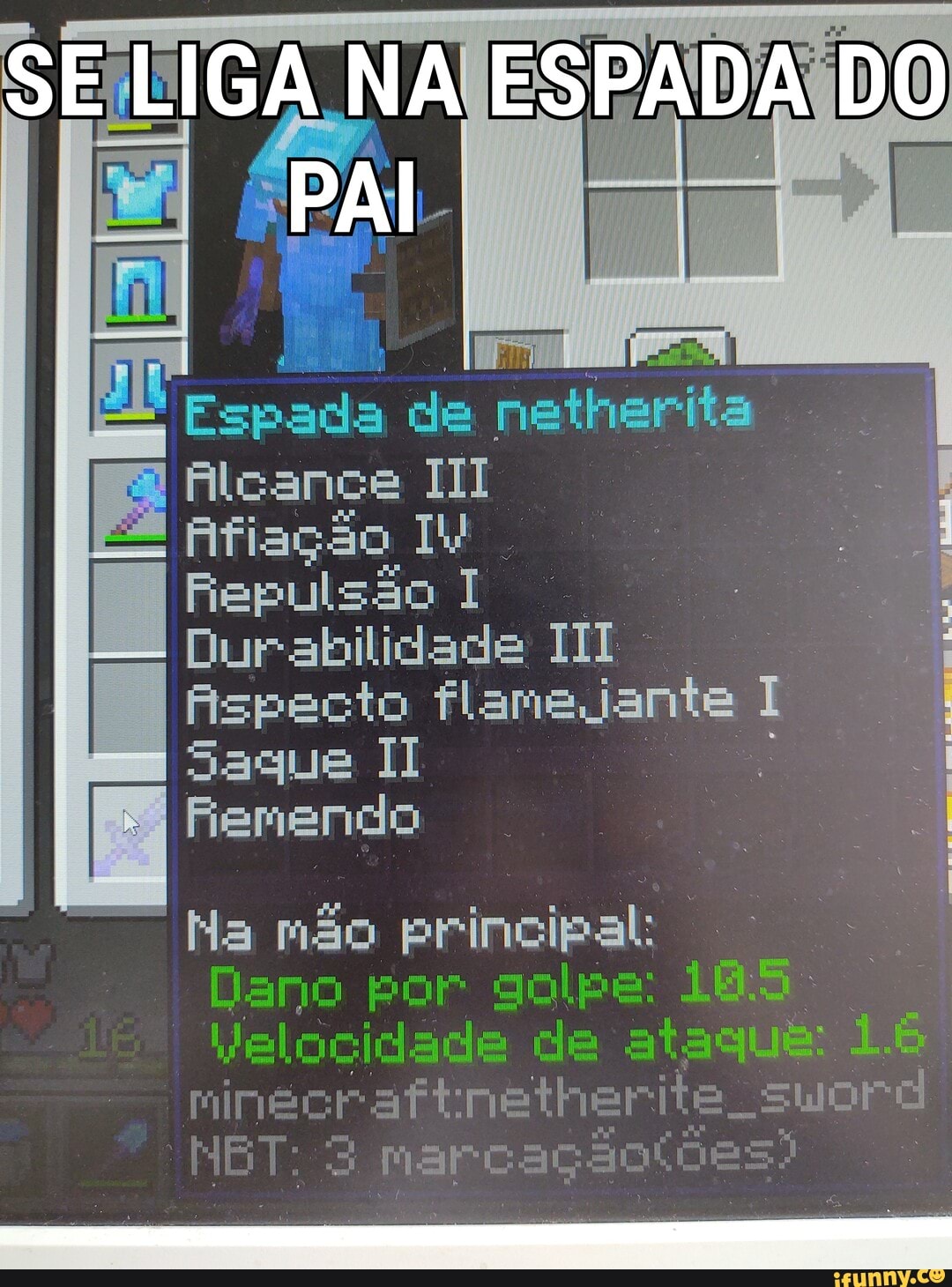 SE LIGA NA ESPADA DO
PAI
Espada de netherita
Alcance III
ES fiação
Durabilidade II Aspecto jante I Saque II Femendo
Na mão principal:
por golpe:
te
Marca
