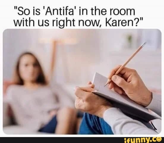 So Is Antifa In The Room With Us Right Now Karen It