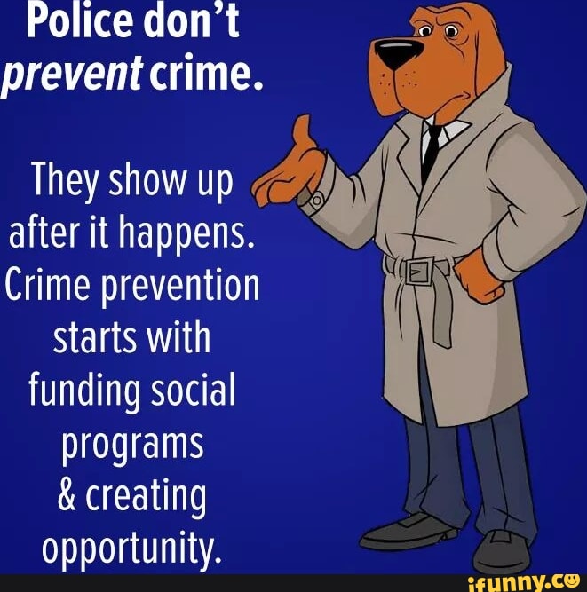 Police don t prevent crime. They show up after it happens. Crime