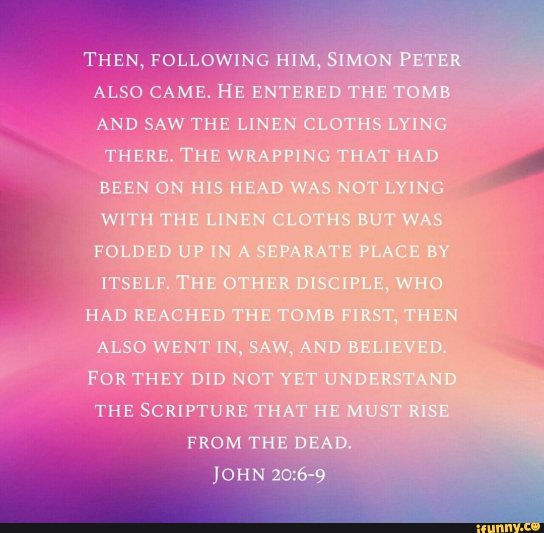 THEN, FOLLOWING HIM, SI PETER ALSO CAME. HE ENTERED THE TOMB AND SAW ...