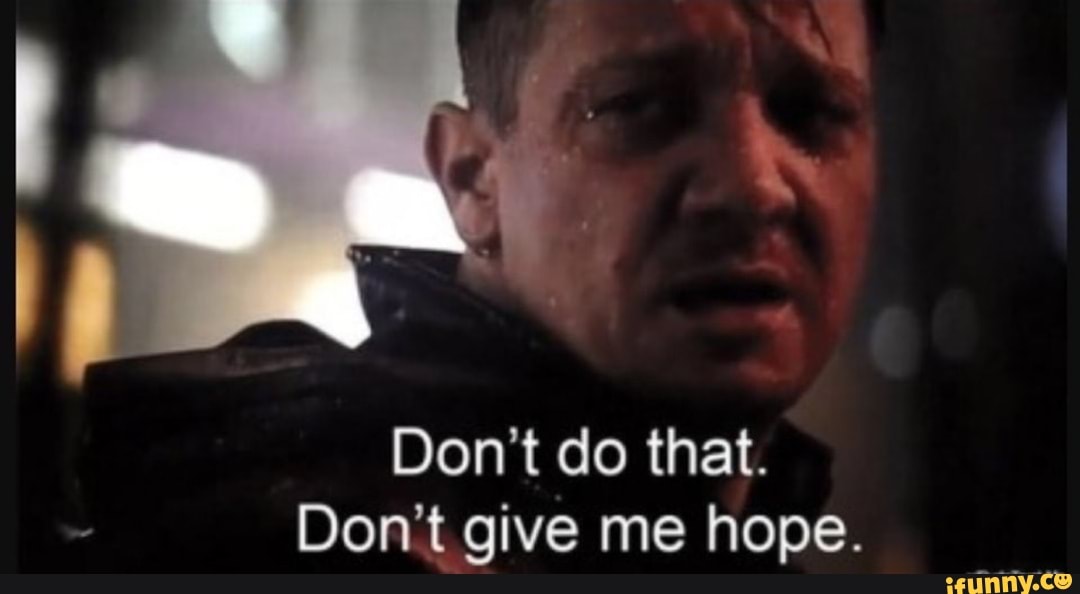Don't do that.
Don't give me hope.