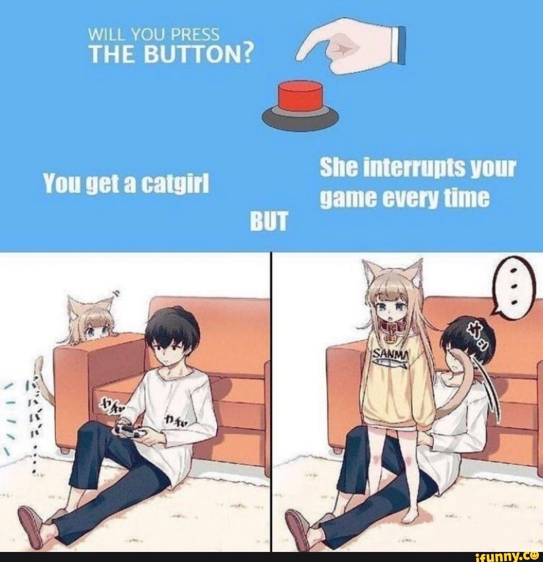 WILL YOU PRESS THE BUTTON? She interrupts your game every time You get a  catgirl - iFunny