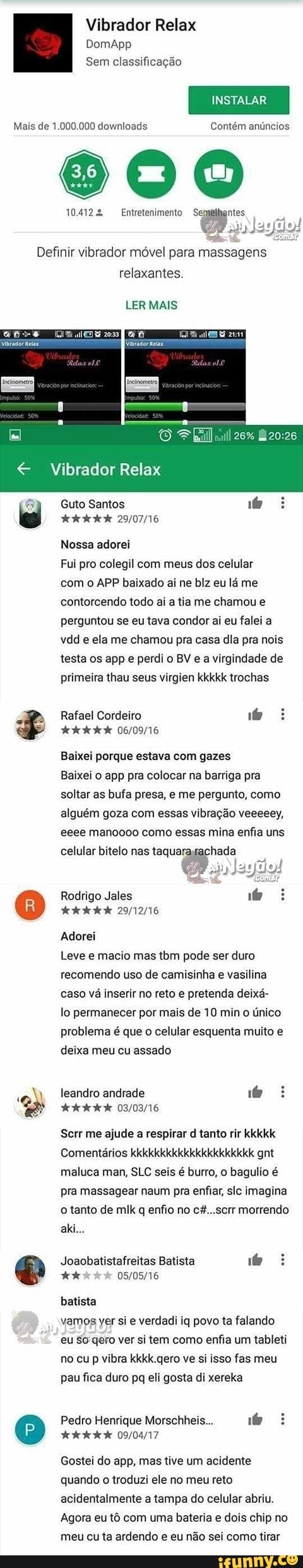 Vibrador Relax
DomApp
Sem classificação
INSTALAR
Mais de 1.000.000 downloads Contém anúncios
800
14124 Entretenimento Se; ntes.
asilo!
Definir vibrador móvel para massagens relaxantes.
LER MAIS
Vibrador Relax
Guto Santos
Nossa adorei
Fui pro colegil com meus dos celular com o APP baixado ai ne biz eu lá me contorcendo todo ai a tia me chamou e perguntou se eu tava condor ai eu falei a vdd e ela me chamou pra casa dia pra nais testa os app e perdi o BV e a virgindade de primeira thau seus virgien kkkkk trochas
Rafael Cordeiro
Baixei porque estava com gazes
Baixei o app pra colocar na barriga pra soltar as bufa presa, e me pergunto, como alguém goza com essas vibração veeeeey, eeee manoooo como essas mina enfia uns
celular bitelo nas taqua: hada
Rodrigo Jales
Adorei
Leve e macio mas tbm pode ser duro recomendo uso de camisinha e vasilina caso vá inserir no reto e pretenda deixá- lo permanecer por mais de 10 min o único
problema é que o celular esquenta muito e deixa meu cu assado
leandro andrade
Sem me ajude a respirar d tanto rir kkkkk
Comentários kkkkkkkkkkkkkkkkkkkkk gnt maluca man, SLC seis é burro, o bagulio é pra massagear naum pra enfiar, sic imagina o tanto de mil q enfio no morrendo
aki
Joaobatistafreitas Batista
batista
vamos ver si e verdadi iq povo ta falando eu qero ver si tem como enfia um tableti no cu p vibra kkkk.gero ve si isso fas meu pau fica duro pq eli gosta di xereka
Pedro Henrique Morschheis...
Gostei do app, mas tive um acidente quando o troduzi ele no meu reto acidentalmente a tampa do celular abriu.
Agora eu tô com uma bateria e dois chip no meu cu ta ardendo e eu não sei como tirar