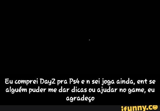 Eu comprei DayZ pra Psb e n sei joga ainda, ent se alguém puder me dar dicas ou ajudar no game, eu agradeço - Eu comprei DayZ pra Ps4 e n sei joga ainda, ent se alguém puder me dar dicas ou ajudar no game, eu agradeço
