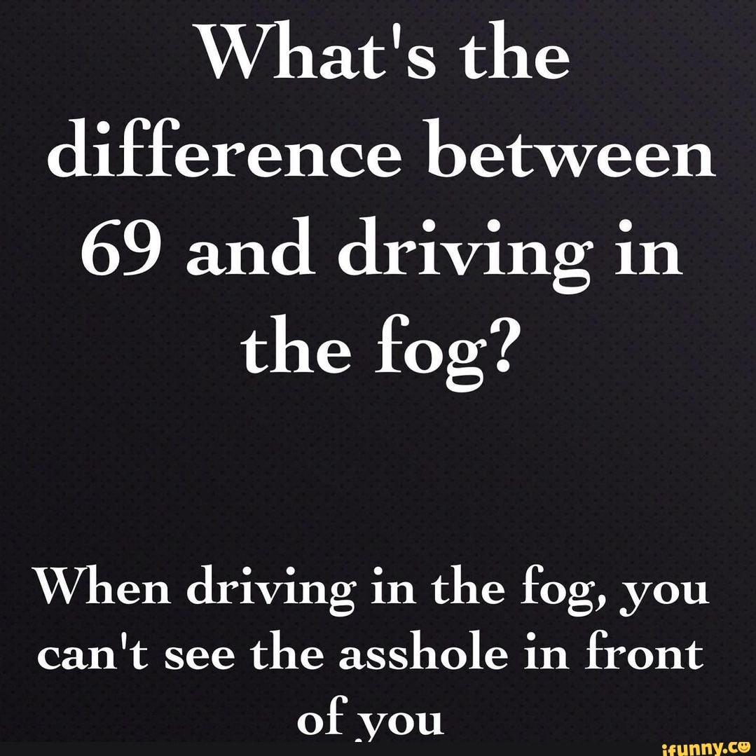 What's the difference between 69 and driving in the fog? When driving
