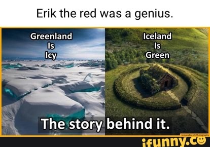 Erik the red was a genius.
Greenland Iceland
Is ey Green
The story behind it.