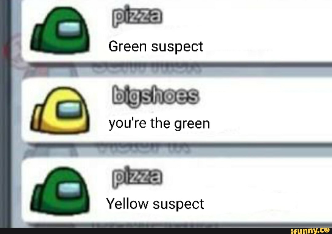 pizza)
Green suspect
you're the green
pizza)
Yellow suspect