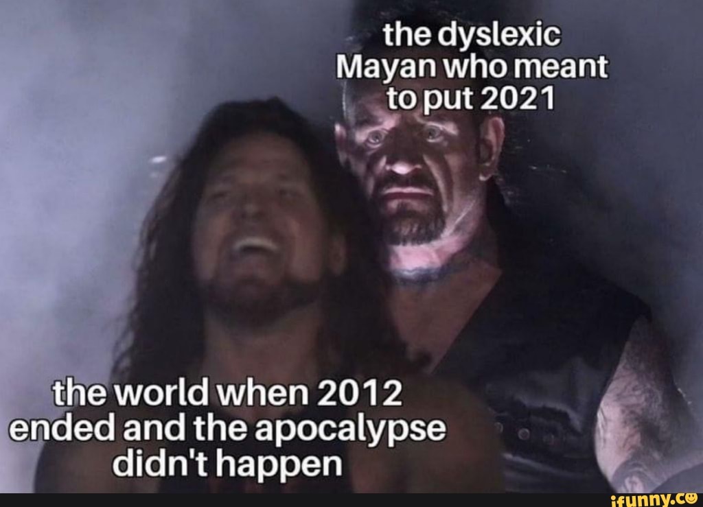 the dyslexic
Mayan who meant to put 2021
he-\*
the world when 2012 ended and the apocalypse didn't happen