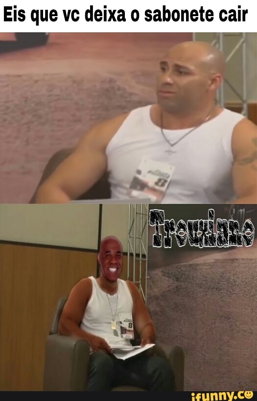 Eis que vc deixa o sabonete cair