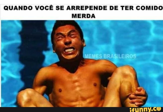 QUANDO VOCÊ SE ARREPENDE DE TER COMIDO MERDA