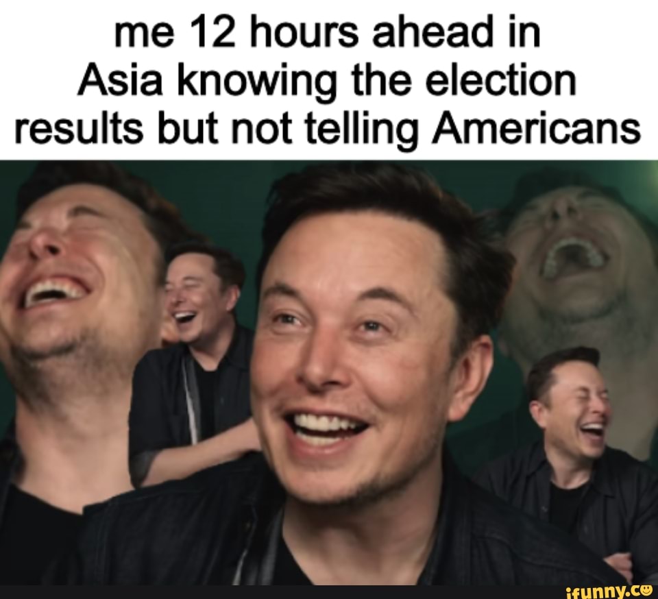 me 12 hours ahead in
Asia knowing the election results but not telling Americans