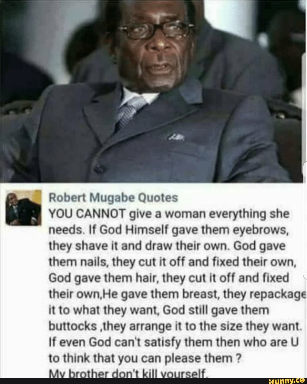 Robert Mugabe Quotes You Cannot Give A Woman Everything She Needs If God Himself Gave Them Eyebrows They Shave It And Draw Their Own God Gave Them Nails They Cut It