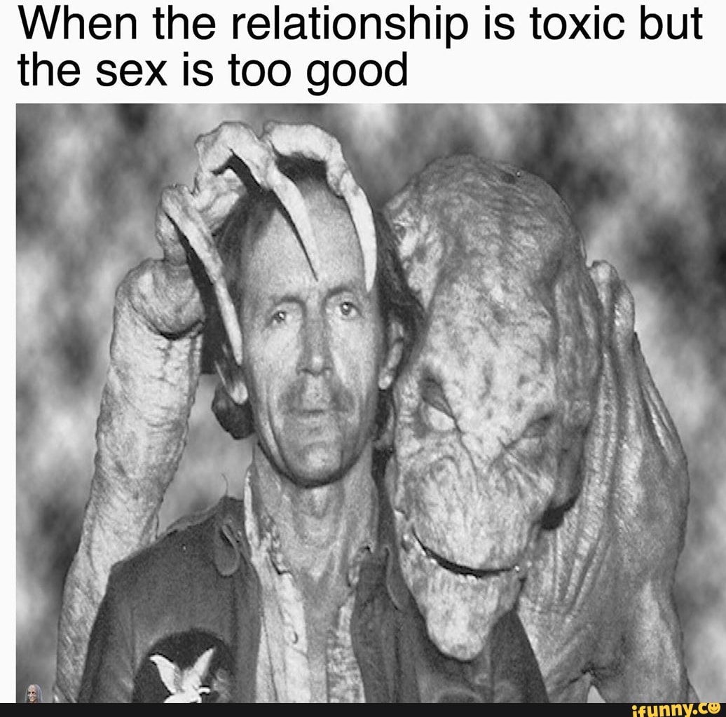 When the relationship is toxic but the sex is too good - iFunny