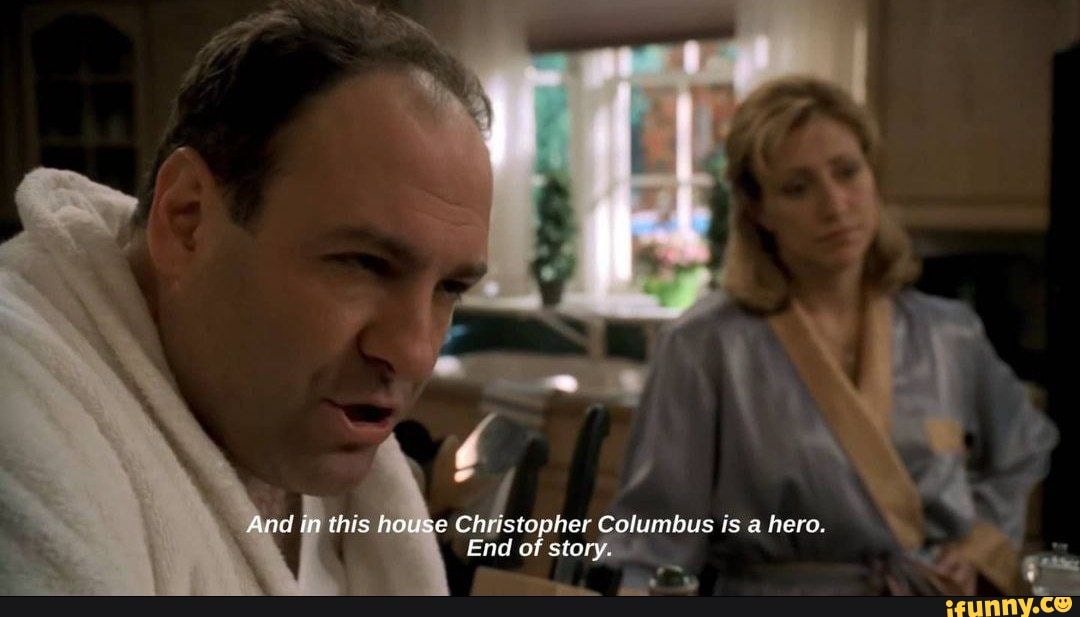 And in this house Christopher Columbus is a hero. End of story 