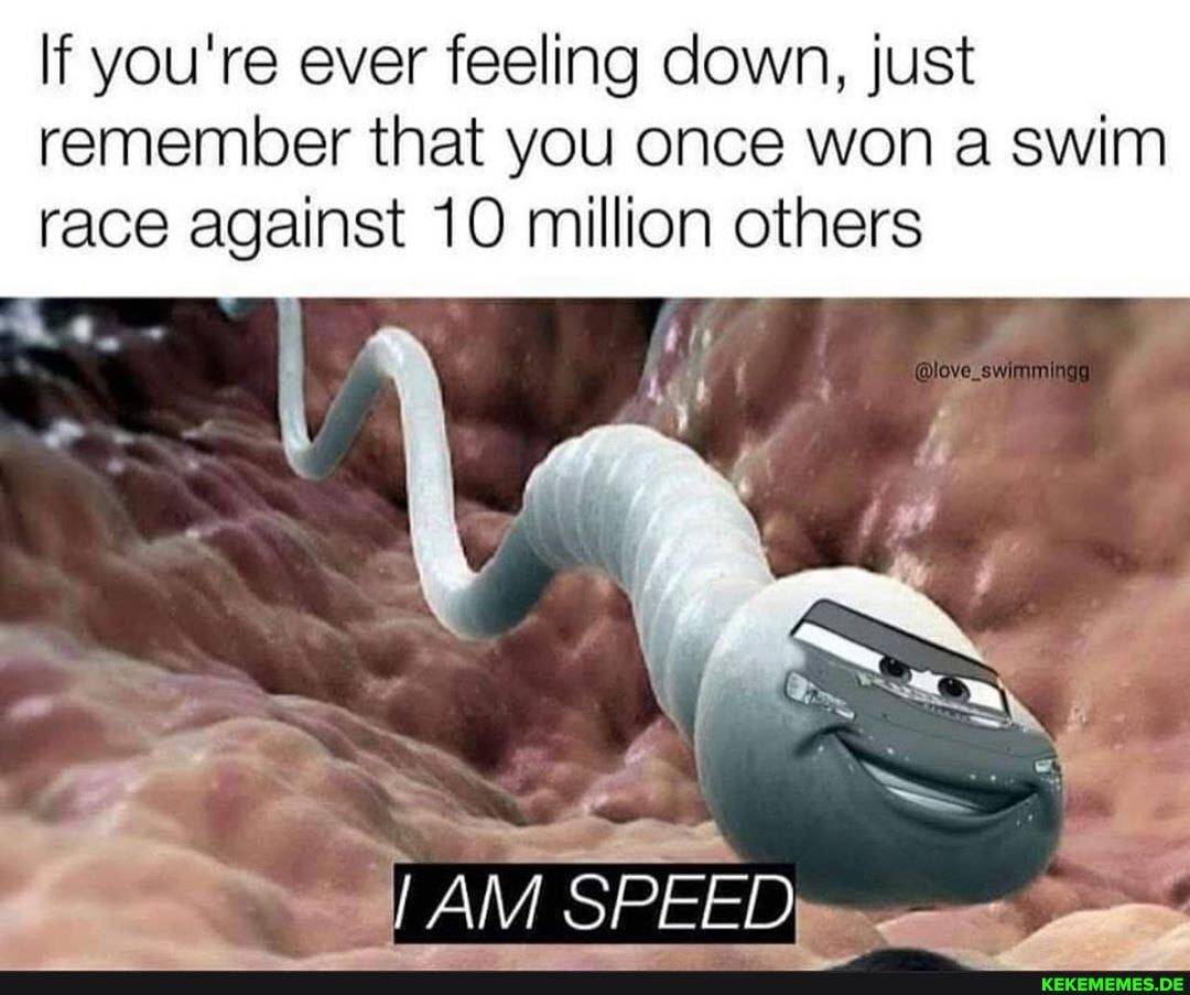 If you're ever feeling down, just remember that you once won a swim race against 10 million others
he
aa
SPEED