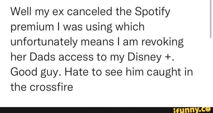 Well my ex canceled the Spotify premium I was using which unfortunately