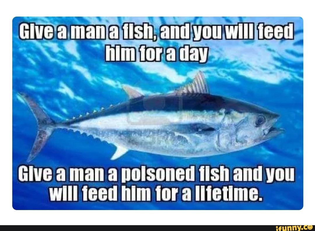 Я рыбы а он. Give a man a Fish and you Feed him for a Day; teach a man to Fish and you Feed him for a Lifetime. Man with a Fish meme. Give man a Fish Feed him for a Day give man a poisonous Fish.