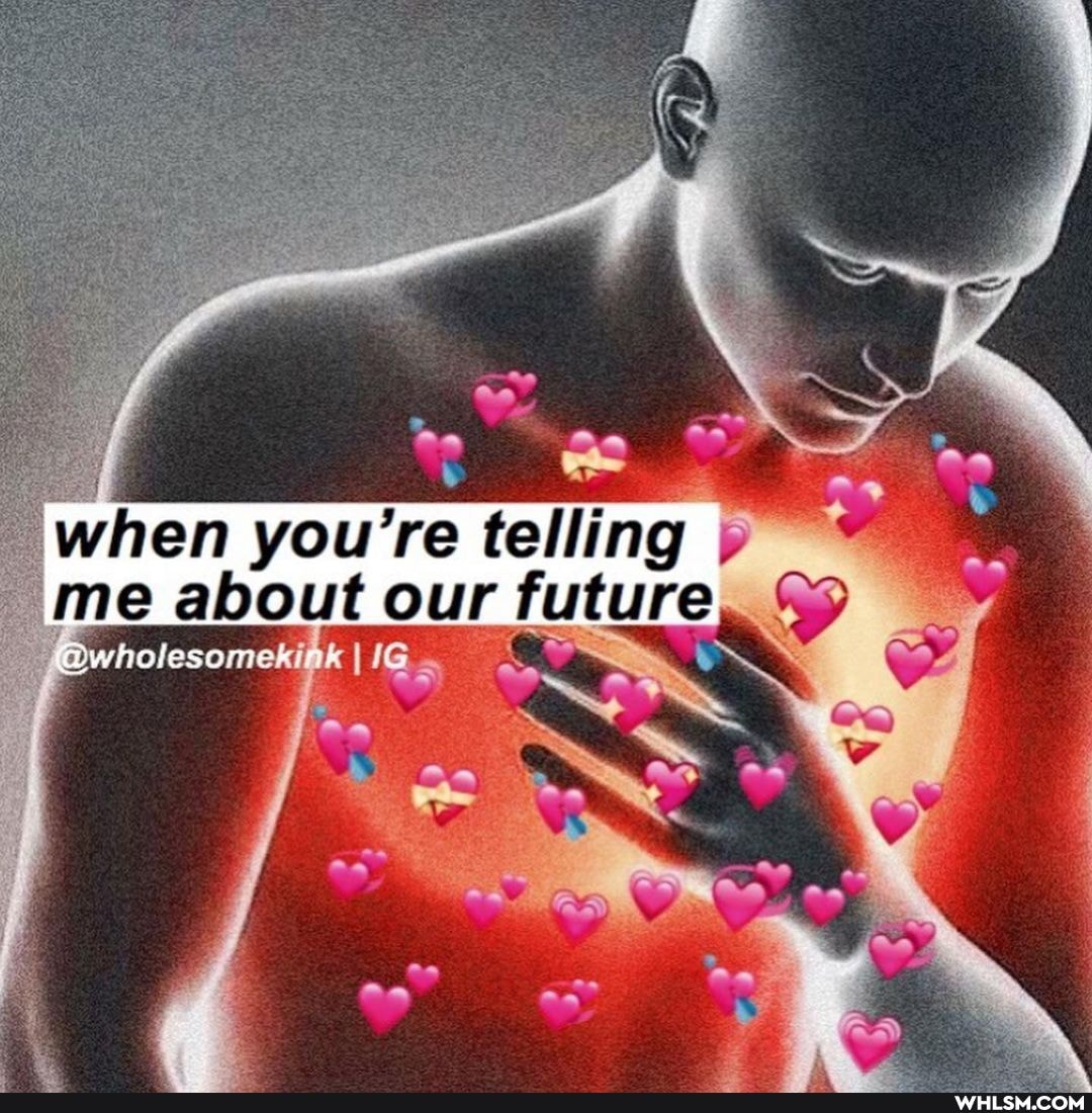 SS
when you're telling
me about Dwholesomekink our future