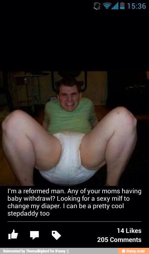I'm a reformed man. Any of your moms having
baby withdrawl? Looking for a sexy milf to
change my diaper. I can be a pretty cool