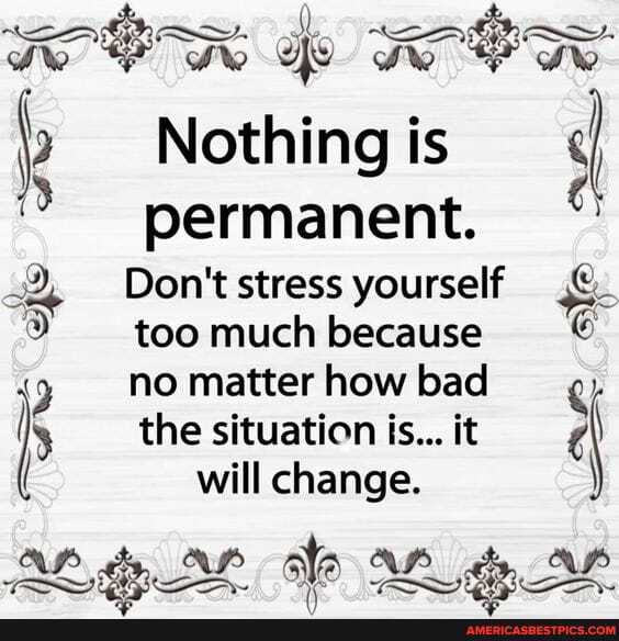 OR
Nothing is permanent.
Don't stress yourself too much because
( no matter how bad ry the situation is... it
( will change.
AP AP ale A_ AP
