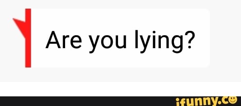 Y Are you lying?