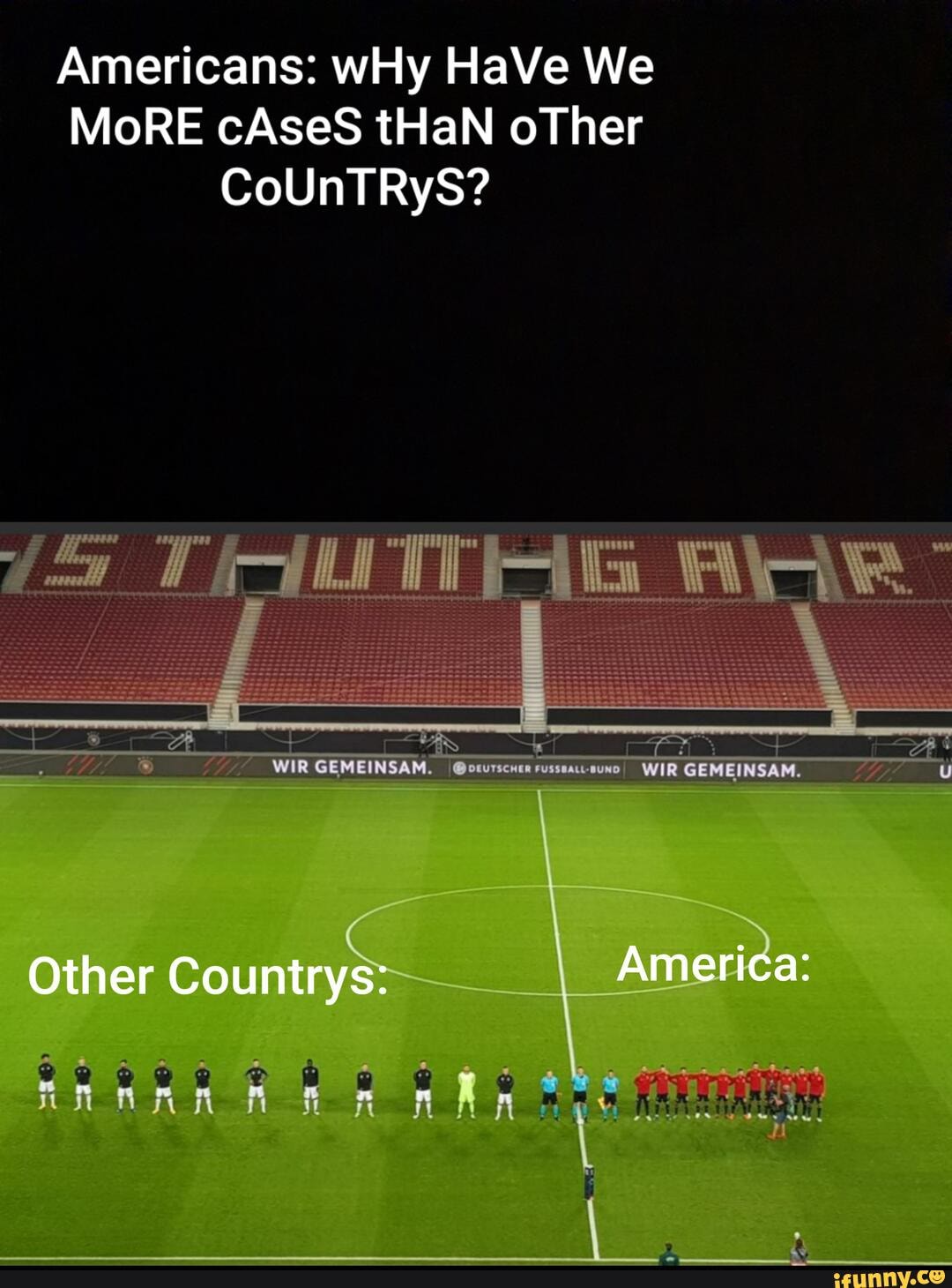 Americans: wHy HaVe We
MoRE cAseS tHaN oTher
CoUnTRyS?
WIR GEMEINSAM,
Other Countrys: America:
ARA
