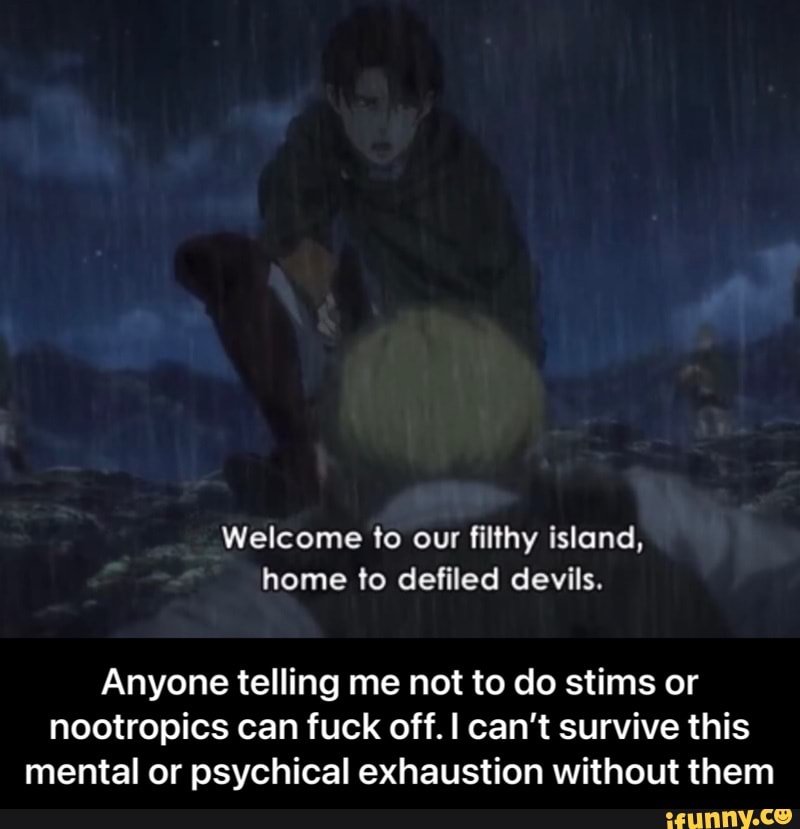 Welcome to our filthy island, home to defiled devils.
Anyone telling me not to do stims or nootropics can fuck off. I can't survive this mental or psychical exhaustion without them - Anyone telling me not to do stims or nootropics can fuck off. I can’t survive this mental or psychical exhaustion without them