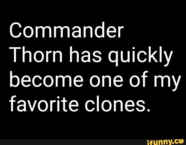Commander Thorn has quickly become one of my favorite clones. - )