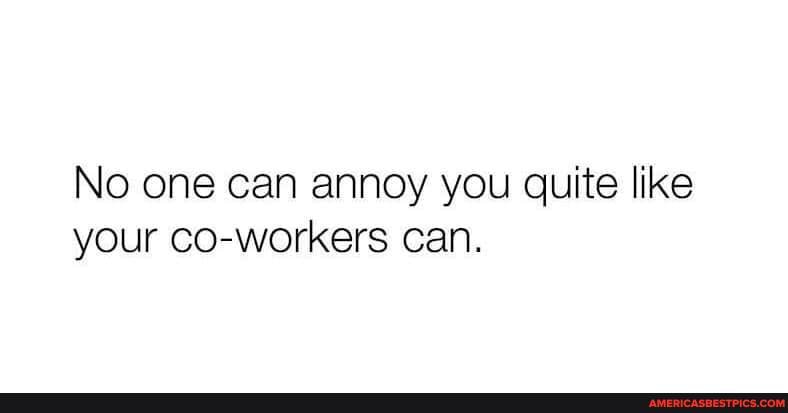 No one can annoy you quite like your co-workers can.