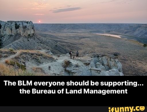 The BLM everyone should be supporting...
the Bureau of Land Management - The BLM everyone should be supporting... the Bureau of Land Management